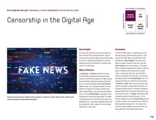 115
5TH YEAR ON THE LIST (ORIGINALLY FIRST AMENDMENT IN THE DIGITAL AGE)
Censorship in the Digital Age
Key Insight
As fake news spreads across the globe on
the internet and social platforms, censor-
ship and free speech play instrumental roles
in terms of design, development, and the
legal protections afforded to creators and
users of technology.	
Why It Matters
If Facebook or Twitter decided to block
all politically related posts because they
could not sufficiently weed out “fake” posts,
they would be making a business decision,
but not one that would raise First Amend-
ment issues. So, though we expect to see
platforms tighten the rules on what they
deem permissible, they are fully entitled to
do so. In the United States, the larger First
Amendment issues as they relate to media
involve questions of what (if any) rights are
afforded to A.I. and what liability (if any) can
be imposed on the creators of technology,
algorithms, and code.
Examples
The term “fake news” is relatively new, but
worries about misinformation aren’t. Just
look at the 1938 “War of the Worlds” radio
broadcast—Orson Welles’ fictional story
about an alien invasion that sent real-life
New Yorkers into mass hysteria. The same
kind of hysteria takes place today on various
levels, thanks to the viral nature of fake
news, conspiracy theories, and misinfor-
mation spread on the internet. It’s causing
damage outside the United States, too: Fol-
lowing the February 2019 terrorist attacks
in Kashmir, India, fake stories, photos, and
videos spread at unprecedented levels—ul-
timately fueling calls for military retaliation
against Pakistan and nearly leading the two
countries into war. In Egypt, fake news laws
are being used to silence dissent. For in-
stance, Egyptian activist Amal Fathy posted
a video in which she claimed police officers
had sexually harassed her. Two days later,
her house was raided, and she and her son
were jailed for “spreading false news.”
INFORMS
STRATEGY
REVISIT
LATER
ACT
NOW
KEEP
VIGILANT
WATCH
HIGH DEGREE OF CERTAINTY
LOW DEGREE OF CERTAINTY
IMMEDIATEIMPACT
LONGER-TERMIMPACT
Following the February 2019 terrorist attacks in Kashmir, India, fake stories, photos and
videos spread at unprecedented levels.
 