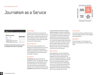 6TH YEAR ON THE LIST
JournalismasaService
© 2020 FUTURE TODAY INSTITUTE
INFORMS
STRATEGY
REVISIT
LATER
ACT
NOW
KEEP
VIGILANT
WATCH
HIGH DEGREE OF CERTAINTY
LOW DEGREE OF CERTAINTY
IMMEDIATEIMPACT
LONGER-TERMIMPACT
Key Insight
“Software as a Service” is a licensing and
delivery model, in which users pay for on-de-
mand access. “Journalism as a Service” lets
news organizations sell on-demand access
to the components of their reporting, rather
than just the finished product.
Why It Matters
On the fringes, news organizations are
beginning to provide journalism as a service
in addition to traditional news products,
allowing outside parties to avail themselves
of the organization's functional resources
and assets—for a price.
Examples
ProPublica’s data store launched as an
experiment in 2014. Two years later, the idea
had generated more than $200,000 for the
non-profit newsroom. The store includes
free, open source data products (like Pro-
Publica’s API for accessing information about
Congress) and paid products that have been
organized and processed (like a regularly
updated database of payments by pharma-
ceutical providers to doctors). Transitioning
to “Journalism as a Service” enables news
organizations to fully realize their value to
everyone working in the knowledge econo-
my—universities, legal startups, data science
companies, businesses, hospitals, and even
big tech. News organizations that archive
their content sit on an enormous corpus—
data that can be structured, cleaned and
used by numerous other groups.
What’s Next
News deployed as a service includes dif-
ferent kinds of parcels: news stories; APIs;
databases that can be used by both the
newsroom and paying third parties; calendar
plug-ins for upcoming news events; systems
that can automatically generate reports
using the news org’s archives and databas-
es, and so on. Services work outside of the
social media landscape, relieving news or-
ganizations of revenue sharing and allowing
them to fully monetize their services.
The Impact
Journalism as a Service models are provid-
ing much-needed revenue to cash-strapped
news organizations.
Watchlist
The Coral Project, The Information, MIT
Media Lab, ProPublica, PRX, REDEF Group,
Twilio.
ProPublica offers APIs and other services
to developers who want to build apps.
 