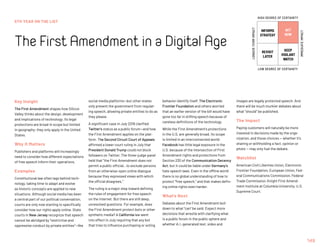 5TH YEAR ON THE LIST
TheFirstAmendmentinaDigitalAge
149
INFORMS
STRATEGY
REVISIT
LATER
ACT
NOW
KEEP
VIGILANT
WATCH
HIGH DEGREE OF CERTAINTY
LOW DEGREE OF CERTAINTY
IMMEDIATEIMPACT
LONGER-TERMIMPACT
social media platforms—but other states
only prevent the government from regulat-
ing speech, allowing private entities to do as
they please.
A significant case in July 2019 clarified
Twitter’s status as a public forum—and how
the First Amendment applies on the plat-
form. The Second Circuit Court of Appeals
affirmed a lower court ruling in July that
President Donald Trump could not block
followers on Twitter. The three-judge panel
held that the First Amendment does not
permit a public official…to exclude persons
from an otherwise‐open online dialogue
because they expressed views with which
the official disagrees.”
The ruling is a major step toward defining
the rules of engagement for free speech
on the internet. But there are still deep,
unresolved questions. For example, does
the First Amendment protect bots or other
synthetic media? A California law went
into effect in July requiring that any bot
that tries to influence purchasing or voting
Key Insight
The First Amendment shapes how Silicon
Valley thinks about the design, development
and implications of technology. Its legal
protections are broad in scope but limited
in geography; they only apply in the United
States.
Why It Matters
Publishers and platforms will increasingly
need to consider how different expectations
of free speech inform their operations.
Examples
Constitutional law often lags behind tech-
nology, taking time to adapt and evolve
as historic concepts are applied to new
situations. Although social media has been
a central part of our political conversation,
courts are only now starting to specifically
consider how our rights apply online. State
courts in New Jersey recognize that speech
cannot be abridged by “restrictive and
oppressive conduct by private entities”—like
behavior identify itself. The Electronic
Frontier Foundation and others worried
that an earlier version of the bill would have
gone too far in stifling speech because of
careless definitions of the technology.
While the First Amendment's protections
in the U.S. are generally broad, its scope
is limited in an interconnected world:
Facebook has little legal exposure in the
U.S. because of the intersection of First
Amendment rights and protections from
Section 230 of the Communication Decency
Act, but it could be liable under Germany’s
hate speech laws. Even in the offline world
there is no global understanding of how to
protect “free speech,” and that makes defin-
ing online rights even harder.
What’s Next
Debates about the First Amendment boil
down to what “can” be said. Expect more
decisions that wrestle with clarifying what
is a public forum in the public sphere and
whether A.I.-generated text, video and
images are legally protected speech. And
there will be much murkier debates about
what “should” be published.
The Impact
Paying customers will naturally be more
invested in decisions made by the orga-
nization, and those choices — whether it's
sharing or withholding a fact, opinion or
photo — may only fuel the debate.
Watchlist
American Civil Liberties Union, Electronic
Frontier Foundation, European Union, Fed-
eral Communications Commission, Federal
Trade Commission, Knight First Amend-
ment Institute at Columbia University, U.S.
Supreme Court.
 