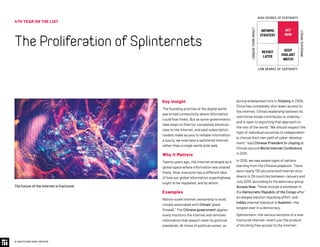 4TH YEAR ON THE LIST
TheProliferationofSplinternets
© 2020 FUTURE TODAY INSTITUTE
INFORMS
STRATEGY
REVISIT
LATER
ACT
NOW
KEEP
VIGILANT
WATCH
HIGH DEGREE OF CERTAINTY
LOW DEGREE OF CERTAINTY
IMMEDIATEIMPACT
LONGER-TERMIMPACT
Key Insight
The founding promise of the digital world
was broad connectivity where information
could flow freely. But as some governments
take steps to filter (or completely block) ac-
cess to the internet, and paid subscription
models make access to reliable information
a luxury, we now have a splintered internet
rather than a single world wide web.
Why It Matters
Twenty years ago, the internet emerged as a
global space where information was shared
freely. Now, everyone has a different idea
of how our global information superhighway
ought to be regulated, and by whom.
Examples
Nation-scale internet censorship is most
closely associated with China’s “great
firewall.” The Chinese government aggres-
sively monitors the internet and removes
information that doesn’t meet its political
standards. At times of political unrest, as
during widespread riots in Xinjiang in 2009,
China has completely shut down access to
the internet. China’s leadership believes its
restrictive model contributes to stability—
and is open to exporting that approach to
the rest of the world. “We should respect the
right of individual countries to independent-
ly choose their own path of cyber-develop-
ment,” said Chinese President Xi Jinping at
China’s second World Internet Conference
in 2015.
In 2019, we saw ample signs of nations
learning from the Chinese playbook: There
were nearly 130 documented internet shut-
downs in 29 countries between January and
July 2019, according to the advocacy group
Access Now. Those include a shutdown in
the Democratic Republic of the Congo after
an alleged election hijacking effort, and
India’s internet blackout in Kashmir—the
longest ever in a democracy.
Splinternets—the various versions of a now
fractured internet—aren’t just the product
of blocking free access to the internet;
The future of the internet is fractured.
 