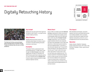 1ST YEAR ON THE LIST
DigitallyRetouchingHistory
© 2020 FUTURE TODAY INSTITUTE
INFORMS
STRATEGY
REVISIT
LATER
ACT
NOW
KEEP
VIGILANT
WATCH
HIGH DEGREE OF CERTAINTY
LOW DEGREE OF CERTAINTY
IMMEDIATEIMPACT
LONGER-TERMIMPACT
Key Insight
Digital tools now give government agencies
the ability to edit, distort, or outright censor
content made by citizens.
Why It Matters
Digitally altering archival content—for
example, photos taken of a historic event—
can lead to misunderstanding and public
confusion in the future.
Examples
Throughout history, governments have
manipulated photos—in 2008, when it was
thought that North Korean dictator Kim
Jong-il was critically ill or had died, the
North Korean government released a photo
of Jong-il standing with his People’s Army.
Forensic experts suspected that his image
had been digitally inserted.
What’s Next
Early in 2020, an exhibit at the U.S. National
Archives celebrated the 100th anniversary
of women’s suffrage and included a series
of photographs taken at the first Women’s
March, held a day after President Donald
Trump’s inauguration. One of the photo-
graphs had been altered to blur placards
and signs that disparaged Trump. Signs that
depicted or referenced women’s anatomy
were also digitally edited. In the photo, a
sign that had originally read “Trump  GOP–
Hands Off Women” was digitally altered so
that the word “Trump” could not be seen.
Other signs where Trump’s name could
be read clearly were digitally blurred. The
museum said that it had altered images to
protect student groups touring the exhibit,
but historians balked at the explanation.
It was an unusual move in a democratic
nation—and yet there are currently no reg-
ulations governing the digital alteration of
archival content.
The Impact
With deepfake technologies, automatic
dubbing, and other automated editing tools
more widely available, there is growing
concern that autocratic leaders will start
digitally manipulating content for use in
propaganda and real-time disinformation.
Watchlist
Adobe, Amazon, DataGrid, Facebook,
Google, National Archives, MIT’s CSAIL, Meo,
Microsoft, Modulate, Twitter, governments
worldwide.
The National Archives removed dispar-
aging messages about President Donald
Trump from photos like this one in a 2020
exhibition.
 