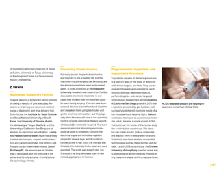 of Southern California, University of Texas
at Austin, University of Tokyo, University
of Washington's Center for Sensorimotor
Neural Engineering.
 TRENDS
Nanomesh Temporary Tattoos
Imagine wearing a temporary tattoo instead
of taking a handful of pills every day. Re-
search is underway on nanomesh technol-
ogy as a diagnostic and drug delivery tool.
Scientists at the Institute for Basic Science
and Seoul National University in South
Korea, the University of Texas at Austin,
the University of Tokyo, Stanford, and the
University of California-San Diego are all
working on electronic second skins. Lexing-
ton, Massachusetts-based MC10 has already
created microscopic, organic semiconduc-
tors and carbon nanotubes that stretch and
flex and can be powered wirelessly. Called
BioStampRC, the sensors are far thicker
than a tattooable, but the principle is the
same, and it’s only a matter of time before
the technology shrinks.
Dissolving Bioelectronics
For many people, implanted electronics
are required to live a healthy life, but the
machines require surgery, can be costly, and
the devices sometimes need replacement
parts. In 2018, scientists at Northwestern
University revealed new research on flexible,
dissolvable electronic materials. In one
case, they showed how the materials could
be used during surgery. If nerves have been
severed, doctors suture them back together
and reawaken them using electrodes and
gentle electrical stimulation—but they typi-
cally don’t have enough time in the operating
room to provide restorative therapy beyond
what would be minimally required. The team
demonstrated that dissolving electrodes
could be used to wirelessly transmit the
electrical signal and stimulate repaired
nerves for several days, which could cut
recovery time in half. Once the therapy was
finished, the materials broke down and were
excreted. The study was done in rats, but
it shouldn’t be long before we start to see
clinical applications in humans.
Programmable, Ingestible, and
Implantable Microbots
Tiny robots capable of delivering medicine
to a specific area of the body, or assisting
with micro-surgery, are here: They can be
steered, threaded, and unfolded to patch
wounds, dislodge swallowed objects,
perform biopsies, and deliver targeted
medications. Researchers at the University
of California-San Diego proved in 2015 that
a nanobot, propelled by gas bubbles, had
successfully delivered medicine inside of a
live mouse without causing injury. Caltech
scientists developed an autonomous molec-
ular robot, made of a single strand of DNA,
that can treat the inside of the human body
like a distribution warehouse. The nano-
bot can travel around, pick up molecules,
and deposit them in designated locations.
Scientists have been working on nanobot
technologies such as these for the past de-
cade. Late in 2018, scientists at the Chinese
University of Hong Kong unveiled a new way
to use nanobots within the body. Millions of
tiny, magnetic shape-shifting nanoparticles
247
MC10’s wearable sensors are helping re-
searchers run virtual clinical trials.
 