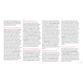 third parties access to footage as well. To
allay privacy concerns, Nest released a firm-
ware upgrade that turns on a light on each
camera anytime it’s recording.
Smart Camera News Networks
Amazon’s Ring includes an app called Neigh-
bors that allows users to post the videos
they’ve recorded—it also encourages them
to post videos and photos of suspicious
activity, crime, and other notable occur-
rences within neighborhoods. As of August
2019, 225 U.S. police departments could
retain the right to request video footage
from Ring doorbell users. In addition, anyone
can download the free mobile app and gain
access to videos posted, even if they aren’t
Ring users. The app shows video clips that
can be annotated by uploaders, while a
“News Team” supplements the feed of videos
with short stories about burglaries, fires,
and other events—some of which is pulled
from sources like the Associated Press. The
app, however, can easily be manipulated:
There are numerous instances of people
uploading and intentionally mis-tagging
photos of people, reporting “suspicious” ac-
tivity without any real evidence or data, and
submitting purposely racist content.
Networked Smart Devices
For the past decade, researchers have
worked on something called device handoff,
aiming for more efficient communication
among devices across a network. In 2020,
our smart home appliances will increasingly
collaborate on the backend. For example,
Innit’s platform lets kitchen appliances talk
to one another, even if your appliances come
from several different brands. In 2019, Innit
teamed up with Google Home Hub and other
smart displays to further connect your kitch-
en. There are lots of other options: the Bosch
Home Connect smart kitchen line connects
to Nest Protect. If you forget that pizza in
the oven and it starts to catch fire, your Nest
smoke detector will tell the oven to turn itself
off. In the coming year, we’ll see more inte-
grations across brands and appliances.
Interactive Fitness Equipment
The last few years saw the launch of smart
fitness equipment, including mirrors, bikes,
and treadmills. Peloton’s connected bike
and subscription model have chipped away
at popular rivals SoulCycle and Equinox
by allowing bike owners to join live group
classes from home. Last year, the company
launched its Peloton Tread, a connected
treadmill with a companion app that leads
users through a variety of running and train-
ing classes. The JaxJox Kettlebell Connect
is a kettlebell set that tracks your move-
ment using Bluetooth. Mirror is an interac-
tive gym masquerading as—you guessed
it—a full-length, wall-mounted mirror. A
coach leads recorded or live classes and the
mirror interface actively helps you adjust
your form. Meanwhile, Tonal is an interactive
fitness mirror that comes with adjustable
arms for resistance and weight training.
The system will automatically detect your
performance and increase or decrease the
resistance accordingly during your workout.
The Hydrow Rower is a connected rowing
machine with adjustable resistance levels
and pre-recorded workouts. FightCamp
Gym is a connected punching bag with
corresponding classes accessible from iOS
devices.
The End of Remote Control
Video content creators must improve tag-
ging, titles, and meta-data automation—and
fast. In 2020, more remote controls will be
equipped with voice recognition systems.
Subscribers to Comcast’s Xfinity already
have access to voice-controlled remote
controls, which allow users to search for
actors, ask questions about shows, and
bypass the button-navigated menu system
to quickly find what they want to watch. We
tend to associate remote controls just with
our televisions, but you can expect to see
new uses for remotes in the years to come.
However, as digital voice assistants become
more integrated with various consumer
electronics, smart remotes will give way to
embedded speakers and microphones with-
in our devices. TCL Roku TVs will soon be
equipped with far-field microphone arrays.
Samsung will keep its remotes for now, but
they will start to rely heavily on its smart
assistant. All of this sounds exciting—unless
you are hoarse, are a non-native English
speaker, have a thick accent, or are unable
to speak.
Smart Appliance Screens
Major appliance manufacturers are includ-
ing smart screens in upcoming models,
supported by Alexa and Google Assistant.
The Samsung Family Hub smart refrigerator
and Whirlpool Cabrio washing machines will
allow users to interact with the devices via
touchscreens and smartphones. The smart
screen interfaces offer customization—new
specialty cycles and programs can be down-
loaded from the internet.
267
 