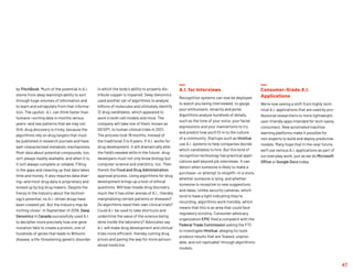 47
by PitchBook. Much of the potential in A.I.
stems from deep learning’s ability to sort
through huge volumes of information and
to learn and extrapolate from that informa-
tion. The upshot: A.I. can think faster than
humans—sorting data in months versus
years—and see patterns that we may not.
Still, drug discovery is tricky, because the
algorithms rely on drug targets that must
be published in research journals and have
well-characterized metabolic mechanisms.
Most data about potential compounds, too,
isn’t always readily available, and when it is,
it isn't always complete or reliable. Filling
in the gaps and cleaning up that data takes
time and money. It also requires data shar-
ing—and most drug data is proprietary and
locked up by big drug makers. Despite the
frenzy in the industry about the technol-
ogy’s potential, no A.I.-driven drugs have
been created yet. But the industry may be
inching closer: In September of 2019, Deep
Genomics in Canada successfully used A.I.
to decipher more precisely how one gene
mutation fails to create a protein, one of
hundreds of genes that leads to Wilson’s
disease, a life-threatening genetic disorder
in which the body’s ability to properly dis-
tribute copper is impaired. Deep Genomics
used another set of algorithms to analyze
billions of molecules and ultimately identify
12 drug candidates, which appeared to
work in both cell models and mice. The
company will take one of them, known as
DG12P1, to human clinical trials in 2021.
The process took 18 months, instead of
the traditional 3 to 6 years. If A.I. works for
drug development, it will dramatically alter
the field’s needed skills in the future: drug
developers must not only know biology but
computer science and statistics, too. Then
there’s the Food and Drug Administration
approval process. Using algorithms for drug
development brings up a host of ethical
questions. Will bias invade drug discovery
much like it has other arenas of A.I., thereby
marginalizing certain patients or diseases?
Do algorithms need their own clinical trials?
Could A.I. be used to take shortcuts and
undermine the value of the science being
done inside the laboratory? Advocates say
A.I. will make drug development and clinical
trials more efficient, thereby cutting drug
prices and paving the way for more person-
alized medicine.
A.I. for Interviews
Recognition systems can now be deployed
to watch you being interviewed, to gauge
your enthusiasm, tenacity and poise.
Algorithms analyze hundreds of details,
such as the tone of your voice, your facial
expressions and your mannerisms to try
and predict how you’ll fit in to the culture
of a community. Startups such as HireVue
use A.I. systems to help companies decide
which candidates to hire. But this kind of
recognition technology has practical appli-
cations well beyond job interviews: It can
detect when someone is likely to make a
purchase—or attempt to shoplift—in a store,
whether someone is lying, and whether
someone is receptive to new suggestions
and ideas. Unlike security cameras, which
tend to have a light indicating they’re
recording, algorithms work invisibly, which
means that this is an area that could face
regulatory scrutiny. Consumer advocacy
organization EPIC filed a complaint with the
Federal Trade Commission asking the FTC
to investigate HireVue, alleging its tools
produce results that are “biased, unprov-
able, and not replicable” through algorithmic
models.
Consumer-Grade A.I.
Applications
We’re now seeing a shift from highly tech-
nical A.I. applications that are used by pro-
fessional researchers to more lightweight,
user-friendly apps intended for tech-savvy
consumers. New automated machine
learning platforms make it possible for
non-experts to build and deploy predictive
models. Many hope that in the near future,
we’ll use various A.I. applications as part of
our everyday work, just as we do Microsoft
Office or Google Docs today.
 