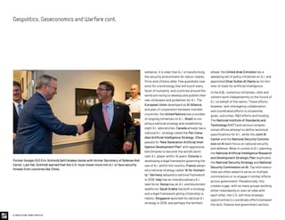 veillance, it is clear that A.I. is transforming
the security environment for nation-states,
firms and citizens alike. Few guardrails now
exist for a technology that will touch every
facet of humanity, and countries around the
world are racing to develop and publish their
own strategies and guidelines for A.I. The
European Union developed an AI Alliance
and plan of cooperation between member
countries; the United Nations has a number
of ongoing initiatives on A.I.; Brazil is cre-
ating a national strategy and establishing
eight A.I. laboratories; Canada already has a
national A.I. strategy called the Pan-Cana-
dian Artificial Intelligence Strategy; China
passed its “New Generation Artificial Intel-
ligence Development Plan” with aggressive
benchmarks to become the world’s domi-
nant A.I. player within 10 years; Estonia is
developing a legal framework governing the
use of A.I. within the country; France adopt-
ed a national strategy called “AI for Humani-
ty;” Germany adopted a national framework
in 2018; Italy has an interdisciplinary A.I.
task force; Kenya has an A.I. and blockchain
taskforce; Saudi Arabia has both a strategy
and a legal framework giving citizenship to
robots; Singapore launched its national A.I.
strategy in 2019; and perhaps the farthest
ahead, the United Arab Emirates has a
sweeping set of policy initiatives on A.I. and
appointed Omar Sultan Al Olama as its min-
ister of state for artificial intelligence.
In the U.S., numerous initiatives, cells and
centers work independently on the future of
A.I. on behalf of the nation. Those efforts,
however, lack interagency collaboration
and coordinated efforts to streamline
goals, outcomes, RD efforts and funding.
The National Institute of Standards and
Technology (NIST) and various congres-
sional offices attempt to define technical
specifications for A.I., while the Joint AI
Center and the National Security Commis-
sion on AI each focus on national security
and defense. When it comes to A.I. planning,
the National Artificial Intelligence Research
and Development Strategic Plan duplicates
the National Security Strategy and National
Security Commission on AI. Top tech execu-
tives are often asked to serve on multiple
commissions or to engage in similar efforts
across government. Paradoxically, this
creates a gap: with so many groups working
either redundantly or even at odds with
each other, the U.S. will miss strategic
opportunities to coordinate efforts between
the tech, finance and government sectors
© 2020 FUTURE TODAY INSTITUTE
Geopolitics,GeoeconomicsandWarfarecont.
Former Google CEO Eric Schmidt (left) shakes hands with former Secretary of Defense Ash
Carter. Last fall, Schmidt warned that the U.S. must invest more into A.I. or face security
threats from countries like China.
 