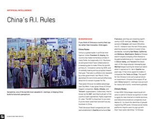 © 2020 FUTURE TODAY INSTITUTE
 DEEPER DIVE
If you think of China as a country that cop-
ies rather than innovates—think again.
China Rules
China is a global leader in artificial intel-
ligence. Under President Xi Jinping, the
country has made tremendous strides in
many fields, but especially in A.I. Business-
es and government have collaborated on
a sweeping plan to make China the world's
primary A.I. innovation center by 2030, and
it's already making serious progress toward
that goal. That plan is unlikely to be repealed
by a new government; last March, China
abolished Xi's term limits and will effectively
allow him to remain in power for life.
That gives China an incredible advantage
over the West. It also gives three of China's
biggest companies—Baidu, Alibaba, and
Tencent—superpowers. Collectively, they're
known as the BAT, and they're all part of the
country’s well-capitalized, highly organized
A.I. plan. The BAT is important to you even
if you've never used them and don't do any
business in China.
That's because these companies are now
well established in Seattle and around San
Francisco, and they are investing signifi-
cantly in U.S. startups. Alibaba, China’s
version of Amazon, will invest $15 billion
into A.I. research over the next three years,
planting research centers in seven cities
worldwide, including San Mateo, California,
and Bellevue, Washington. Baidu (a Chinese
search-engine company often likened to
Google) established an A.I. research center
in Silicon Valley, and Tencent (the devel-
oper of the mega-popular messaging app
WeChat) began hunting for American talent
when it opened an A.I. lab in Seattle two
years ago. It has since upped its stakes in
companies like Tesla and Snap. The payoff
for the Chinese is not just a typical return
on investment—Chinese firms expect IP as
well. China-based A.I. startups now account
for nearly half of all AI. investments globally.
China’s Rules
In late 2019, China began requiring all citi-
zens to submit to facial recognition in order
to apply for new internet or mobile services,
and telecommunications companies must
deploy A.I. to check the identities of people
registering SIM cards. Chinese social media
platforms require users to sign up with
their “real-name identities.” In Chinese
ARTIFICIAL INTELLIGENCE
China’sA.I.Rules
Sensetime, one of the world’s most valuable A.I. startups, is helping China
build its futuristic panopticon.
 