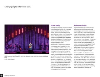 Virtual Reality
Virtual Reality (VR) is an immersive comput-
er-simulated environment. VR is typically
experienced through a Head Mounted
Display, which can create the illusion of
being physically present in the scenes being
viewed. VR headsets are available from
brands including Google, Sony, Samsung,
Facebook’s Oculus, and HTC, and they can
also be constructed by slipping a mobile
phone into a special mask.
“Standing” VR is viewed from a relatively
stationary perspective and differs from
“room scale” VR, which allows the viewer to
walk more freely in a physical space, with
their digital environment reflecting their
real-life movements. VR arcades are pop-
ping up across the globe, offering teens who
can’t afford to buy their own headsets the
chance to experience computer-generated
worlds for a couple hours. The VR market-
place is now well established, but not quite
mature enough for widespread adoption.
The drivers of further popularization will
be gradual refinement of the tech, lower
costs for consumer products, and greater
richness and variety of content.
Augmented Reality
Augmented Reality (AR) doesn’t simulate
an entirely new environment, but rather
overlays digital elements onto your natural
field of vision. AR is often experienced with
a Head Mounted Display or smart eyewear,
with devices in the latter category being
introduced this year from many of tech’s
most dominant firms. (See also: The Decade
of Connected Eyewear) Following a $480
million contract with the U.S. military, Mi-
crosoft is developing the Integrated Visual
Augmentation System (IVAS), a custom
device based on the company’s Hololens 2
mixed reality product. This one is for sol-
diers to use in training and in combat.
AR has incredible valuable market poten-
tial, with applications across the military,
healthcare, engineering, and entertainment
industries, to name a few. Be on the lookout
for significant investment in the space, due
to growing demand for its practical applica-
tions. We expect AR's adoption and value to
eclipse VR over the next few years, espe-
cially as smart eyewear grows in popularity
among consumers for everyday use.
© 2020 FUTURE TODAY INSTITUTE
EmergingDigitalInterfacescont.
BASE Hologram launched a 2018 world tour featuring music icons Roy Orbison and Buddy
Holly.
Photo: BASE Hologram
 