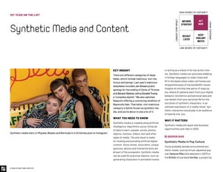 KEY INSIGHT
There are different categories of deep-
fakes, which include malicious, non-ma-
licious and benign. Last year’s malicious
deepfakes included Jon Snow’s public
apology for the ending of Game of Thrones
and Barack Obama calling Donald Trump
a “complete dipshit.” We also watched
Rasputin offering a convincing rendition of
Beyoncé’s Halo. That latter, non-malicious
category is better known as synthetic me-
dia, and you’re about to see a lot of it.
WHAT YOU NEED TO KNOW
Synthetic media is created using artificial
intelligence. Algorithms use an initial set
of data to learn—people, voices, photos,
objects, motions, videos, text and other
types of media. The end result is realis-
tic-looking and sounding artificial digital
content. Voice clones, voice skins, unique
gestures, photos and interactive bots are
all part of the ecosystem. Synthetic media
can be used for practical reasons, such as
generating characters in animated movies
or acting as a stand-in for live action mov-
ies. Synthetic media can automate dubbing
in foreign languages on video chats and
fill in the banks when video call frames are
dropped because of low bandwidth issues.
Imagine an entirely new genre of soap op-
era, where AI systems learn from your digital
behavior, biometrics and personal data and
use details from your personal life for the
storylines of synthetic characters. In an
ultimate expression of a “reality show,” syn-
thetic characters would play to an audience
of exactly one: you.
WHY IT MATTERS
Synthetic media will spark new business
opportunities and risks in 2020.
 DEEPER DIVE
Synthetic Media in Pop Culture
You’ve probably already encountered syn-
thetic media, such as virtual Japanese pop
star Hatsune Miku (she debuted in 2007) or
the British virtual band Gorillaz, a project by
Synthetic media stars Lil Miquela, Blawko and Bermuda in a Christmas post on Instagram.
1ST YEAR ON THE LIST
SyntheticMediaandContent
© 2020 FUTURE TODAY INSTITUTE
INFORMS
STRATEGY
REVISIT
LATER
ACT
NOW
KEEP
VIGILANT
WATCH
HIGH DEGREE OF CERTAINTY
LOW DEGREE OF CERTAINTY
IMMEDIATEIMPACT
LONGER-TERMIMPACT
 
