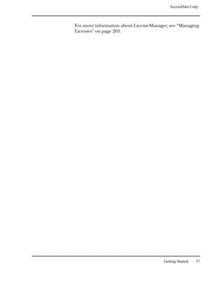 AccessData Corp.



For more information about LicenseManager, see “Managing
Licenses” on page 263.




                                        Getting Started   57
 