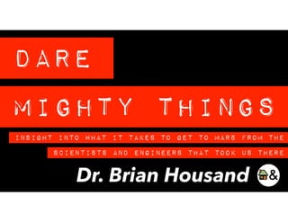Dare
Mighty Things
Dr. Brian Housand
InSight Into What It Takes To Get To Mars From ThE
Scientists and Engineers That Took Us There
 