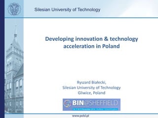 Developing innovation & technology 
acceleration in Poland 
Ryszard Białecki, 
Silesian University of Technology 
Gliwice, Poland 
 