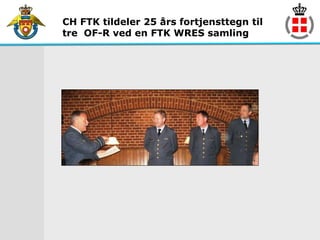CH FTK tildeler 25 års fortjensttegn til
tre OF-R ved en FTK WRES samling
 