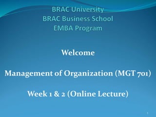 Welcome
Management of Organization (MGT 701)
Week 1 & 2 (Online Lecture)
1
 