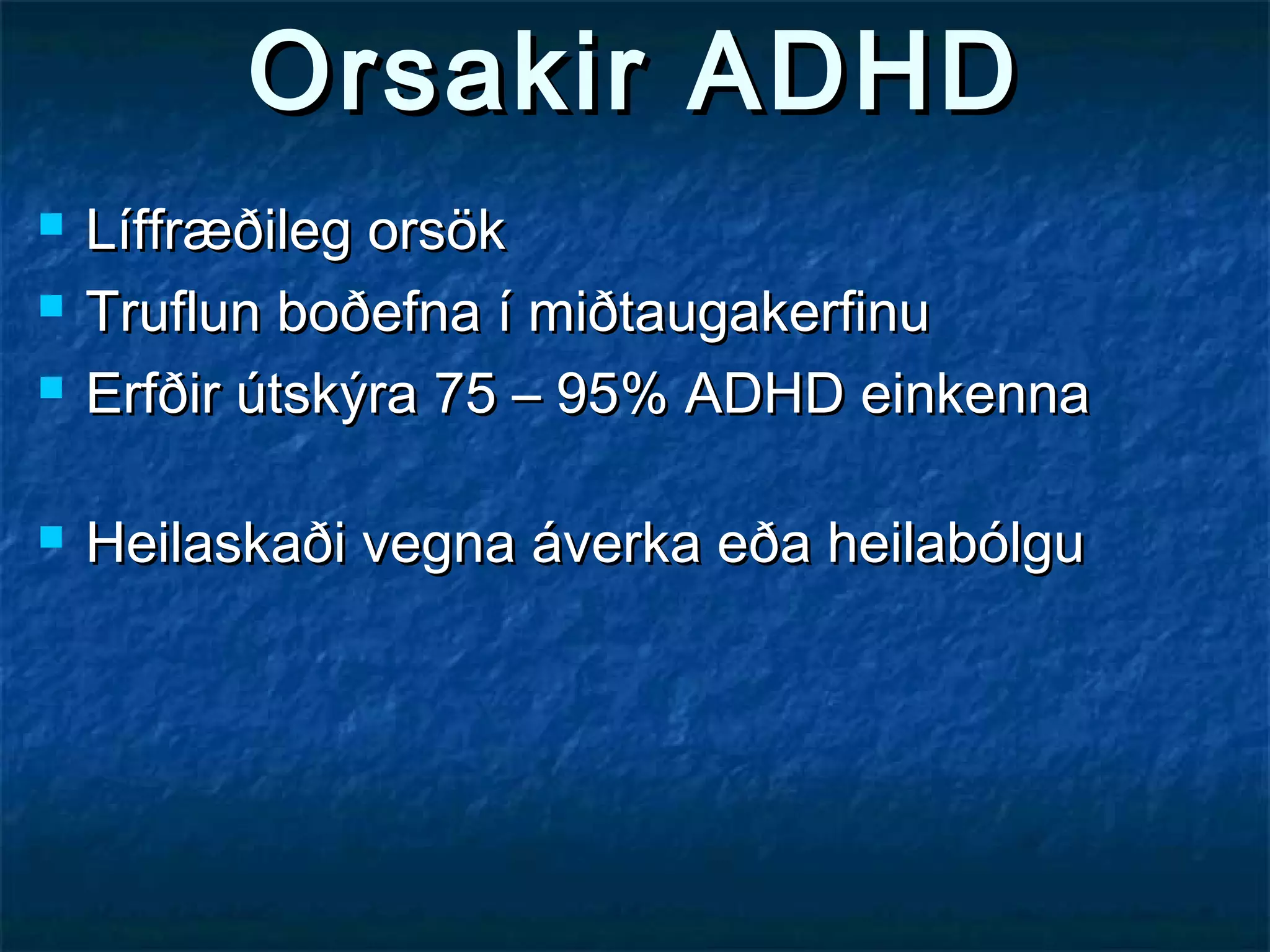 Orsakir ADHD






Líffræðileg orsök
Truflun boðefna í miðtaugakerfinu
Erfðir útskýra 75 – 95% ADHD einkenna
Heilaskaði vegna áverka eða heilabólgu

 