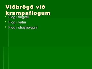 Viðbrögð viðViðbrögð við
krampaflogumkrampaflogum
 Flog í flugvélFlog í flugvél
 Flog í vatniFlog í vatni
 Flog í strætisvagniFlog í strætisvagni
 