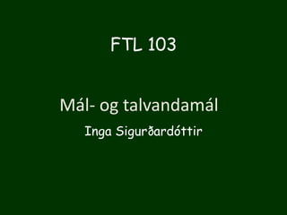 FTL 103

Mál- og talvandamál
Inga Sigurðardóttir

 