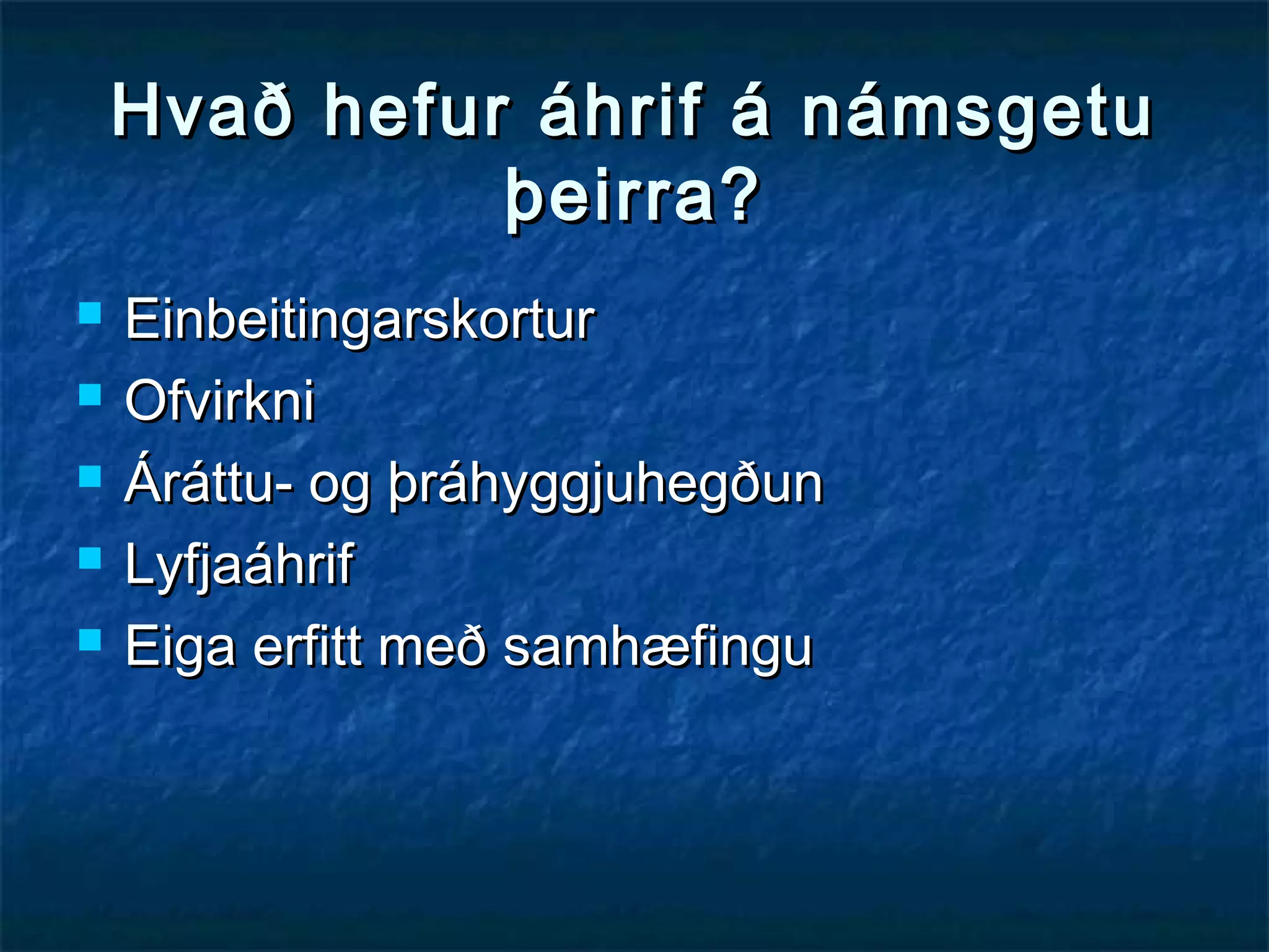 Hvað hefur áhrif á námsgetu
þeirra?






Einbeitingarskortur
Ofvirkni
Áráttu- og þráhyggjuhegðun
Lyfjaáhrif
Eiga erfitt með samhæfingu

 