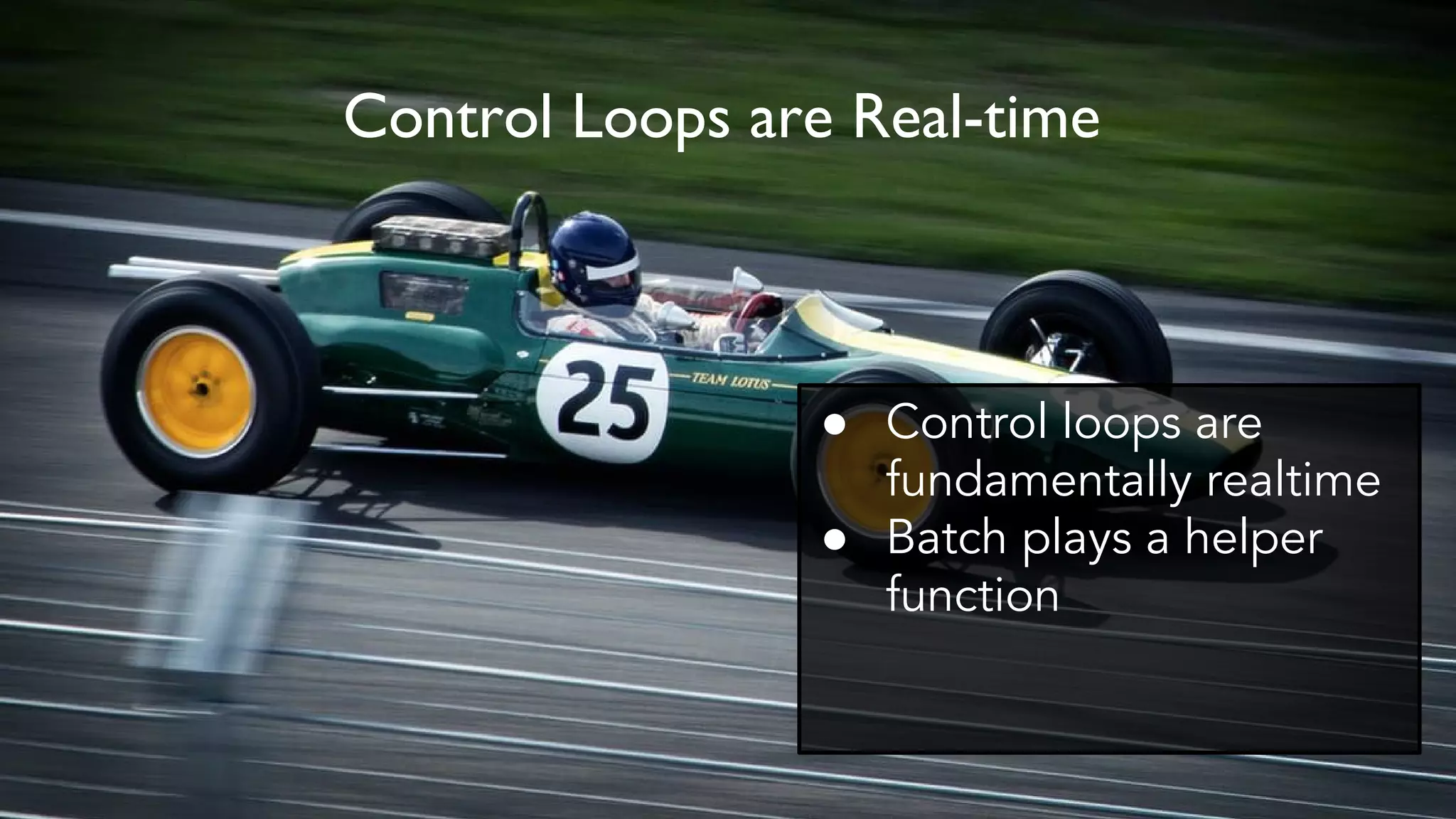Control Loops are Real-time
● Control loops are
fundamentally realtime
● Batch plays a helper
function
 