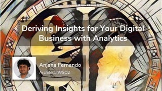 Architect, WSO2
Anjana Fernando
Deriving Insights for Your Digital
Business with Analytics
 