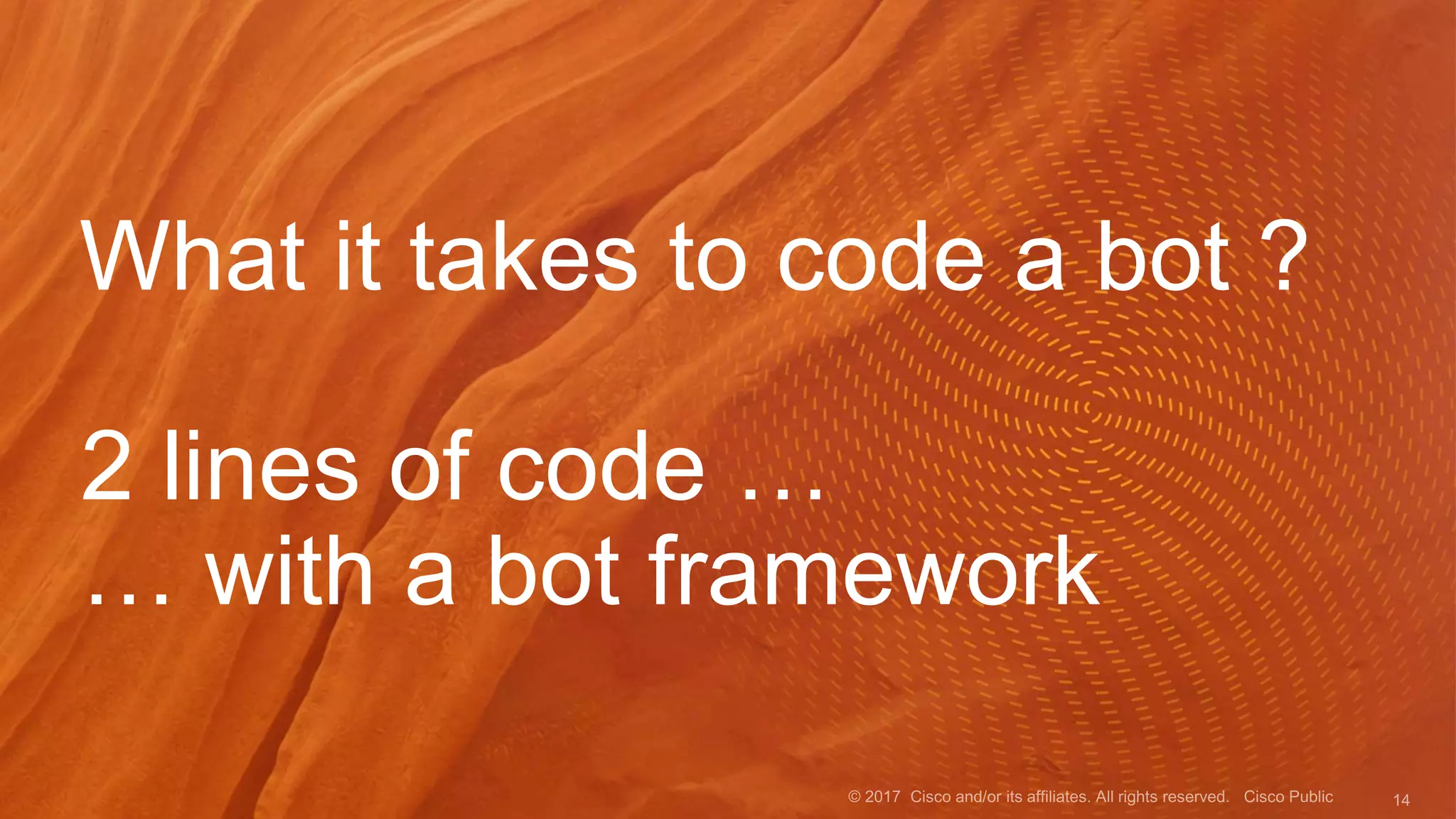 What it takes to code a bot ?
2 lines of code …
… with a bot framework
 