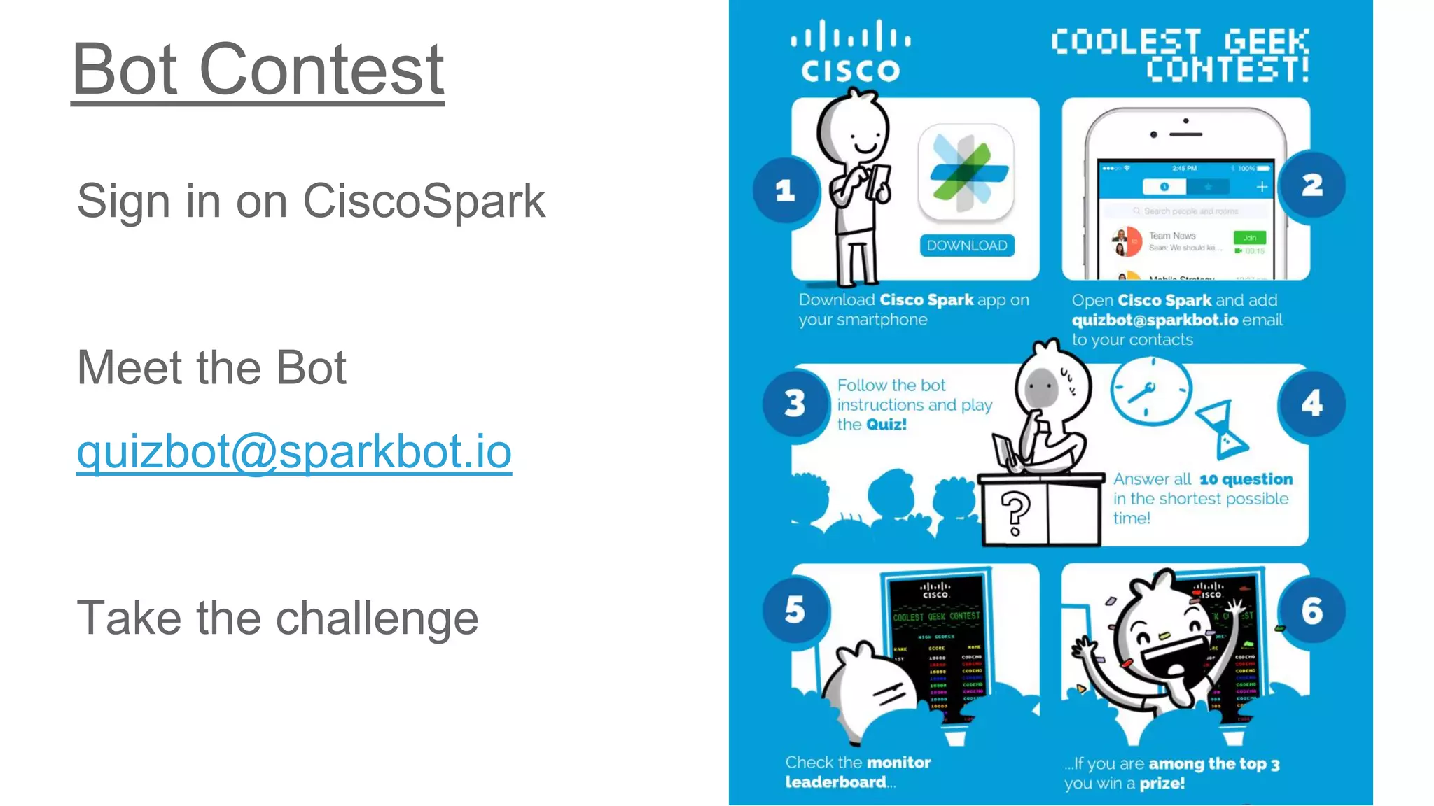 © 2017 Cisco and/or its affiliates. All rights reserved. Cisco Public
Bot Contest
Sign in on CiscoSpark
Meet the Bot
quizbot@sparkbot.io
Take the challenge
 