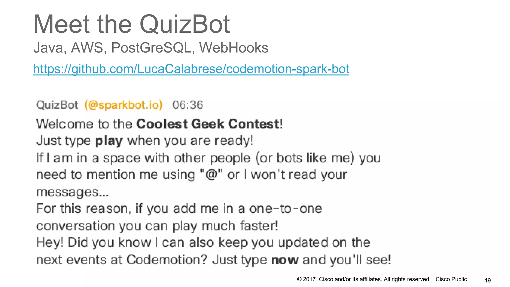 © 2017 Cisco and/or its affiliates. All rights reserved. Cisco Public
Meet the QuizBot
19
https://github.com/LucaCalabrese/codemotion-spark-bot
Java, AWS, PostGreSQL, WebHooks
 