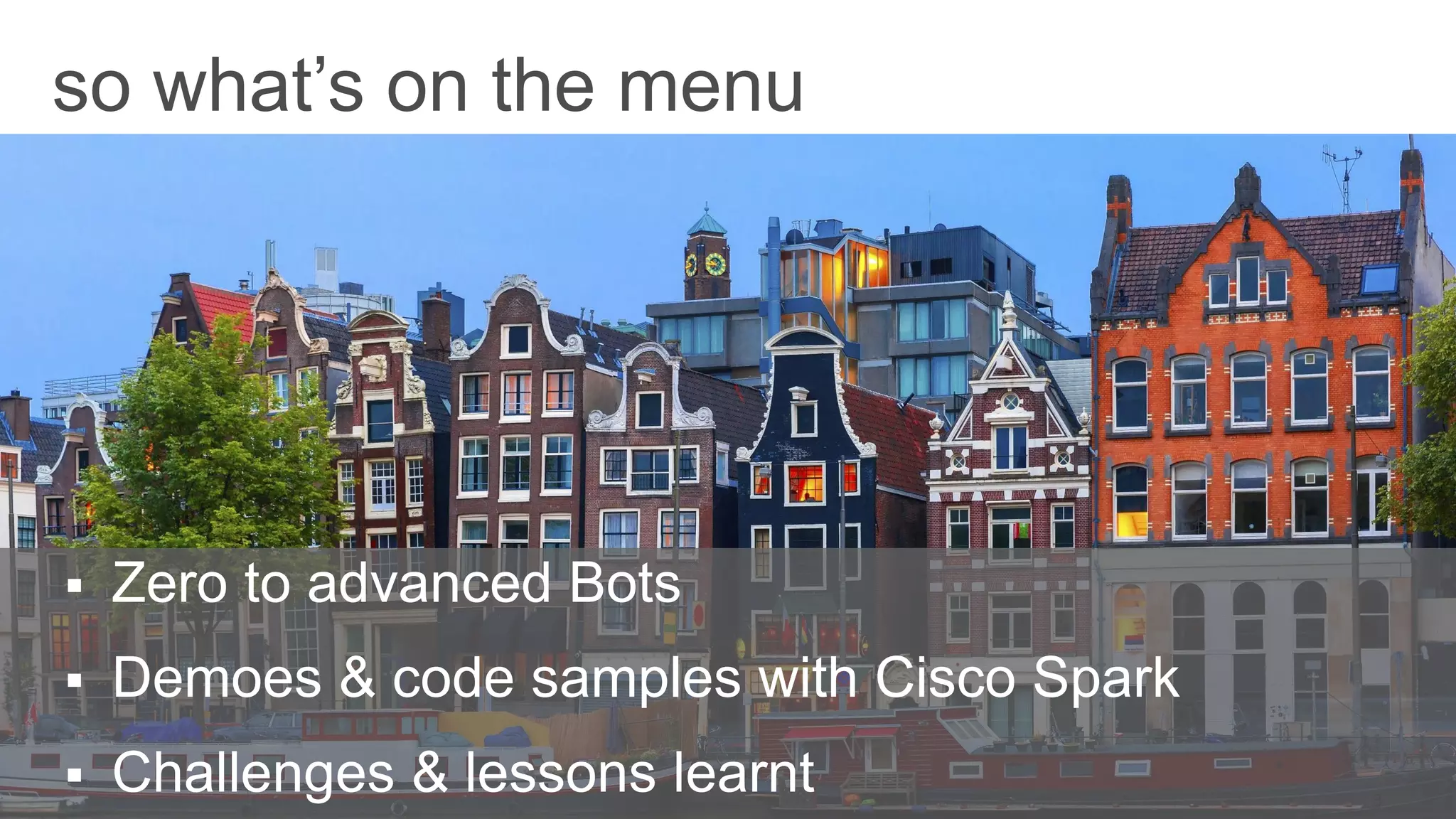 3
 Zero to advanced Bots
 Demoes & code samples with Cisco Spark
 Challenges & lessons learntT
so what’s on the menu
 