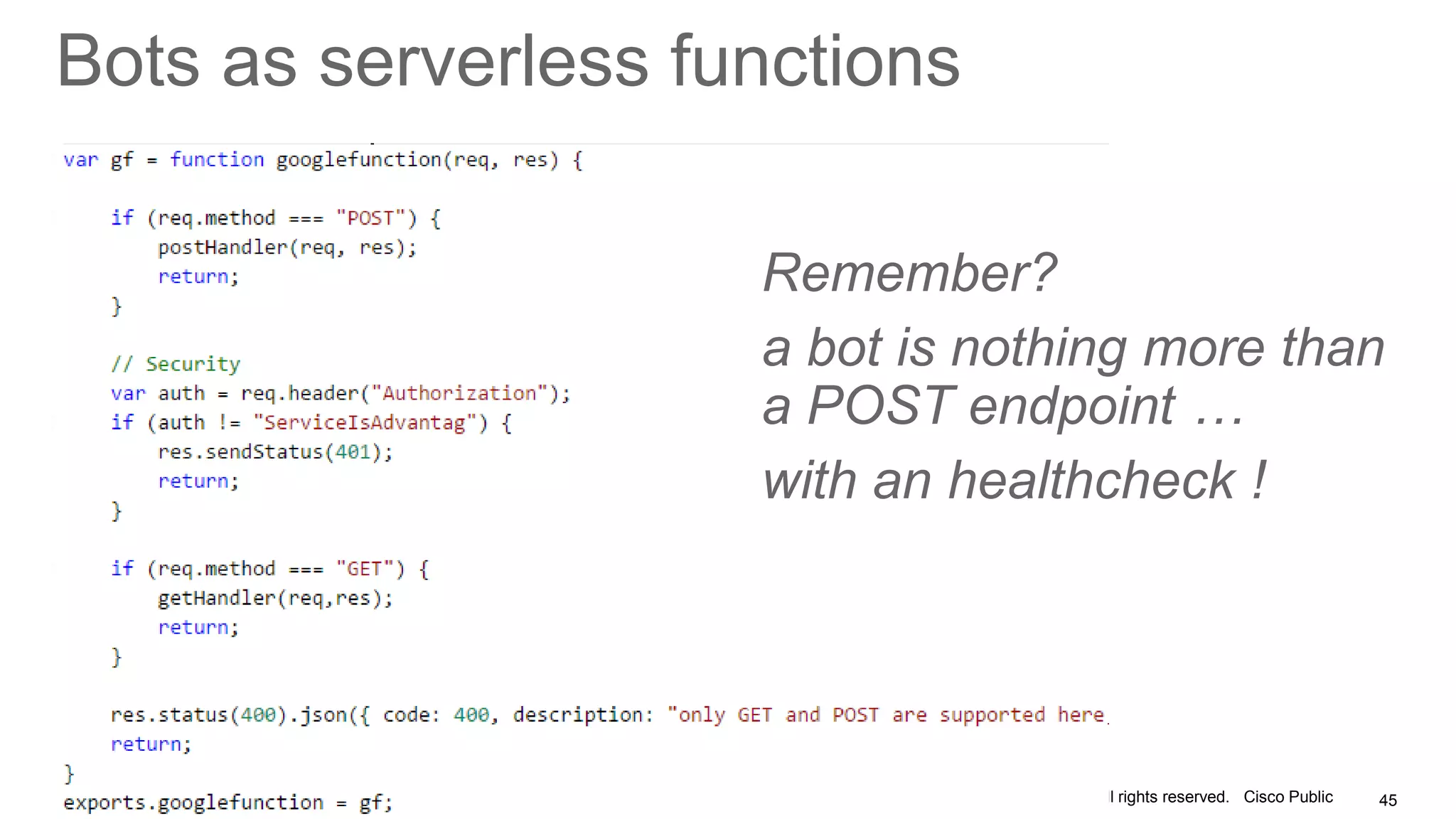 © 2017 Cisco and/or its affiliates. All rights reserved. Cisco Public
Bots as serverless functions
45
Remember?
a bot is nothing more than
a POST endpoint …
with an healthcheck !
 