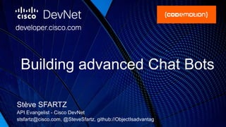 Building advanced Chat Bots
Stève SFARTZ
API Evangelist - Cisco DevNet
stsfartz@cisco.com, @SteveSfartz, github://ObjectIsadvantag
 