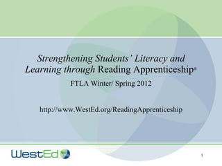 Strengthening Students’ Literacy and Learning through  Reading Apprenticeship ® FTLA Winter/ Spring 2012 http://www.WestEd.org/ReadingApprenticeship 