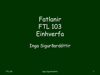 Fatlanir
FTL 103
Einhverfa
Inga Sigurðardóttir
Inga SigurðardóttirFTL 103 1
 