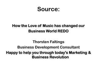 Source:
How the Love of Music has changed our
Business World REDO
Thorsten Faltings
Business Development Consultant
Happy to help you through today's Marketing &
Business Revolution
 
