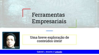 Gabriel L. Amorim // Linkedin
Ferramentas
Empresariais
Uma breve exploração de
conteúdos úteis!
 