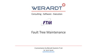 Fault Tree Maintenance
A presentation by Werardt Systems P Ltd
By: Satish Nande
satish@werardt.com
 