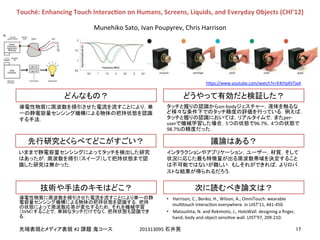 !
!
#2! 201313095!
	
	
SVM
on-body
per-
user 5 96.7% 4
98.7%
•  Harrison,!C.,!Benko,!H.,!Wilson,!A.,!OmniTouch:!wearable
mulEtouch!interacEon!everywhere.!in!UIST'11,!441-450.!
•  Matsushita,!N.!and!Rekimoto,!J.,!HoloWall:!designing!a!ﬁnger,!
hand,!body!and!object!sensiEve!wall.!UIST'97,!209-210.
Touché:&Enhancing&Touch&InteracEon&on&Humans,&Screens,&Liquids,&and&Everyday&Objects&(CHI’12)
Munehiko!Sato,!Ivan!Poupyrev,!Chris!Harrison
h]ps://www.youtube.com/watch?v=E4tYpXVTjxA
 