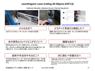!
!
#2! 201313095!
3D
3D !
•  Geiger,!M.,!Vollertsen,!F.!The!Mechanisms!of!Laser!Forming.!
CIRP!ANNALS!‘93,!42,!1,!301-304.!
•  Willis,!K.D.D.,!Xu,!C.,!Wu,!J.K.,!Levin,!G.,!Gross,!M.D.!InteracEve!
fabricaEon:!new!interfaces!for!digital!fabricaEon.!Proc.!TEI!'11,!
pp.!69-72.!
LaserOrigami:&Laser;Cugng&3D&Objects&(CHI’13)
Stefanie!Mueller,!BasEan!Kruck,!Patrick!Baudisch
h]ps://www.youtube.com/watch?v=arjRtCjI9AQ
 