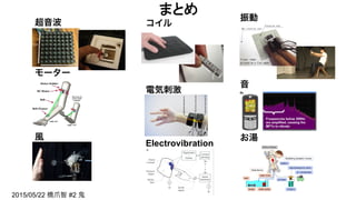 まとめ	
超音波
モーター
風
2015/05/22 橋爪智 #2 鬼
コイル
電気刺激
Electrovibration
振動
音
お湯
 