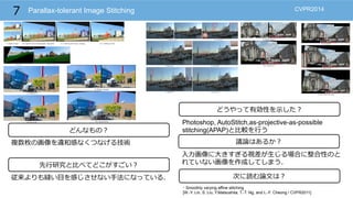 Parallax-tolerant Image Stitching
0
50
0
6 0
5 5 5
Photoshop, AutoStitch,as-projective-as-possible
stitching(APAP) 6
Smoothly varying affine stitching
[W.-Y. Lin, S. Liu, Y.Matsushita, T.-T. Ng, and L.-F. Cheong / CVPR2011]
CVPR2014
4 90
5 5 6
 