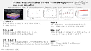 Flexible artificially-networked structure forambient/high pressure
solar steam generation
GUiUT A XQ]]QT GQZQTY% BQjQ Y :Qb [X YQ% DUi]Q bQZYjQT% Ae YR Qc QY Q T QTY XQcU]Y
DI C A D 0 H AG
GH M &
)*.**)-2 #
なんの論文？
先行との比較
技術・手法のキモ
D8AG
V UhYRY Ydi% Re iQ d QdebU% g dXUb]Q S TeSdYfYdi
検証方法
-X ú
u
議論はある？
.)[K
ú “ y
次何読む？
O 0P XQcU]Y% BY% 5 A AQbS Ud%
> ]Yc% G MUbSY
 