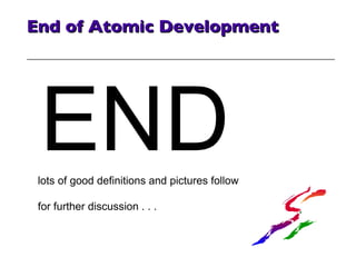 End of Atomic Development lots of good definitions and pictures follow for further discussion . . . END 