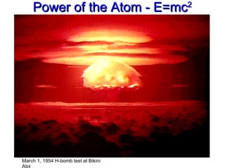 Power of the Atom - E=mc 2 March 1, 1954 H-bomb test at Bikini Atol 