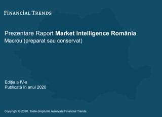 Prezentare Raport Market Intelligence România
Macrou (preparat sau conservat)
Ediția a IV-a
Publicată în anul 2020
Copyright © 2020. Toate drepturile rezervate Financial Trends
 