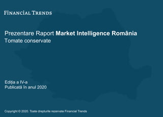 Prezentare Raport Market Intelligence România
Tomate conservate
Ediția a IV-a
Publicată în anul 2020
Copyright © 2020. Toate drepturile rezervate Financial Trends
 