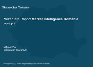 Prezentare Raport Market Intelligence România
Lapte praf
Ediția a IV-a
Publicată în anul 2020
Copyright © 2020. Toate drepturile rezervate Financial Trends
 