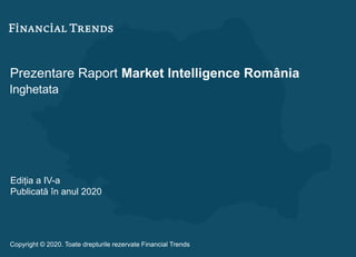 Prezentare Raport Market Intelligence România
Inghetata
Ediția a IV-a
Publicată în anul 2020
Copyright © 2020. Toate drepturile rezervate Financial Trends
 