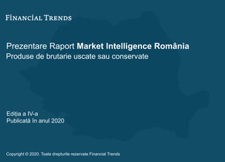 Prezentare Raport Market Intelligence România
Produse de brutarie uscate sau conservate
Ediția a IV-a
Publicată în anul 2020
Copyright © 2020. Toate drepturile rezervate Financial Trends
 