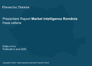 Prezentare Raport Market Intelligence România
Paste nefierte
Ediția a IV-a
Publicată în anul 2020
Copyright © 2020. Toate drepturile rezervate Financial Trends
 