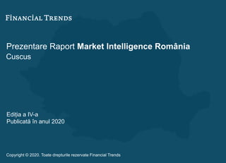 Prezentare Raport Market Intelligence România
Cuscus
Ediția a IV-a
Publicată în anul 2020
Copyright © 2020. Toate drepturile rezervate Financial Trends
 