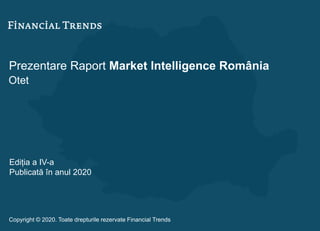 Prezentare Raport Market Intelligence România
Otet
Ediția a IV-a
Publicată în anul 2020
Copyright © 2020. Toate drepturile rezervate Financial Trends
 