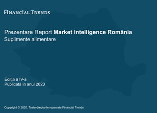 Prezentare Raport Market Intelligence România
Suplimente alimentare
Ediția a IV-a
Publicată în anul 2020
Copyright © 2020. Toate drepturile rezervate Financial Trends
 